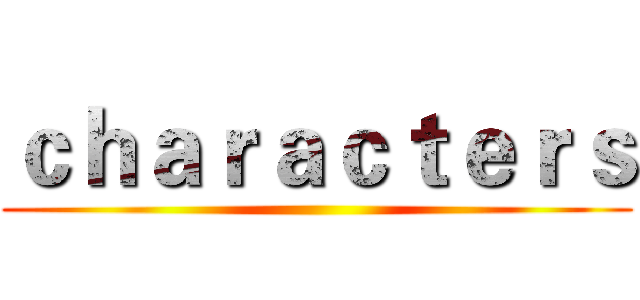 ｃｈａｒａｃｔｅｒｓ ()