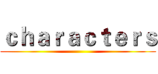 ｃｈａｒａｃｔｅｒｓ ()