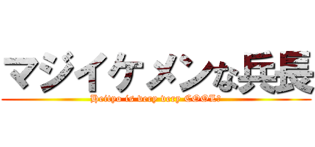 マジイケメンな兵長 (Heityo is very very COOL！)