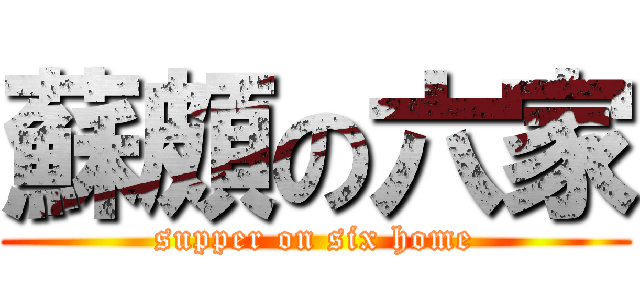 蘇頗の六家 (supper on six home)