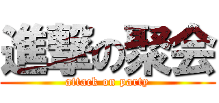 進撃の聚会 (attack on party)