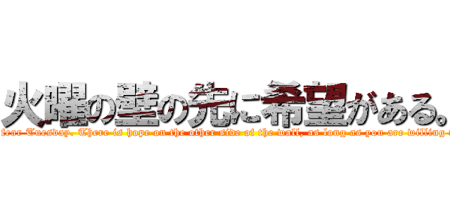 火曜の壁の先に希望がある。 (Don't fear Tuesday. There is hope on the other side of the wall, as long as you are willing to face it.)