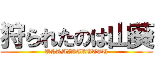 狩られたのは山葵 (UHAMIKAKUTOU)
