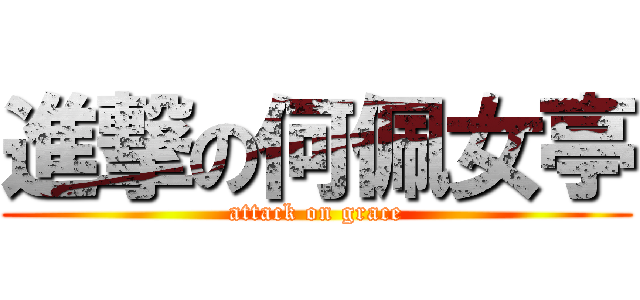 進撃の何佩女亭 (attack on grace)