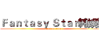 Ｆａｎｔａｓｙ Ｓｔａｒ純娛樂 (attack on titan)