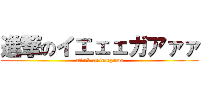 進撃のイエェェガアァァ (attack on ieeegaaaa)