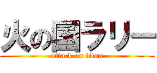 火の国ラリー (attack on titan)