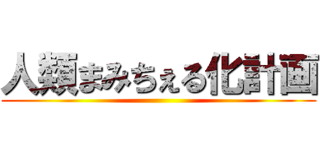 人類まみちぇる化計画 ()