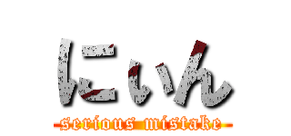 にぃん (serious mistake)