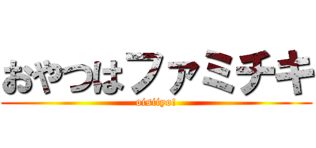 おやつはファミチキ (oisiiyo!)