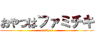 おやつはファミチキ (oisiiyo!)