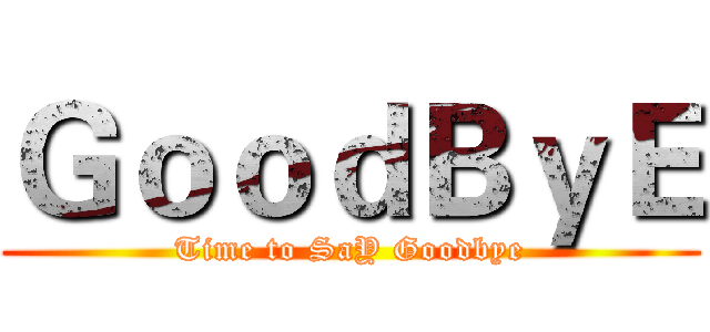 ＧｏｏｄＢｙＥ (Time to SaY Goodbye)