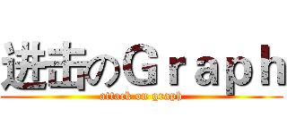 进击のＧｒａｐｈ (attack on graph)