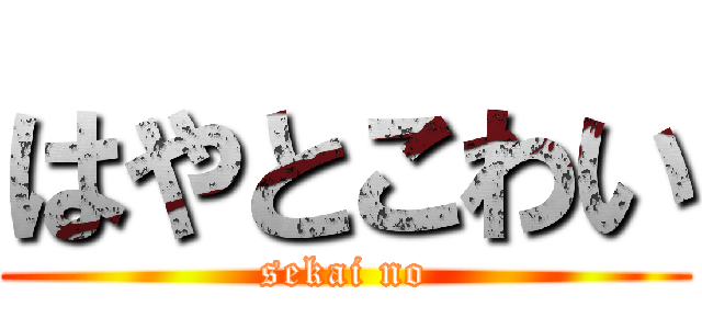 はやとこわい (sekai no)