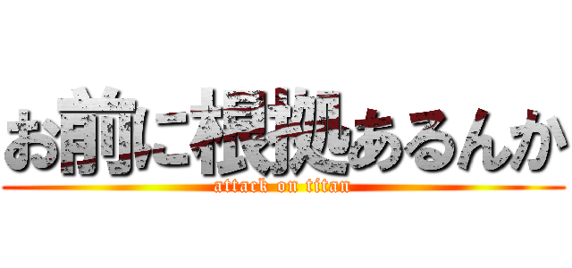 お前に根拠あるんか (attack on titan)