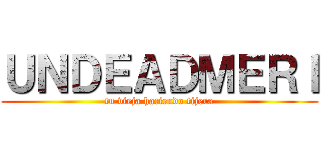 ＵＮＤＥＡＤＭＥＲＩ (tu vieja haciendo tijera)