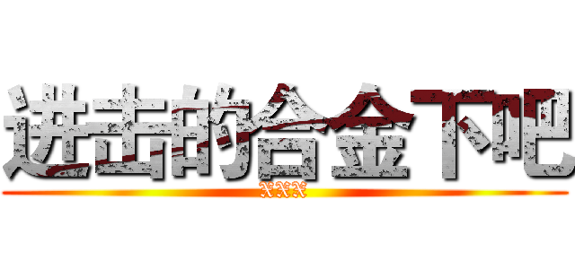 进击的合金下吧 (XXX)