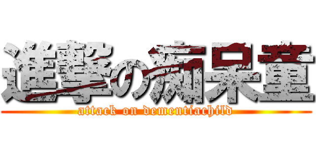 進撃の痴呆童 (attack on dementiachild)