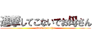 進撃してこないでお母さん (attack on mother)