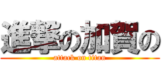 進撃の加賀の (attack on titan)