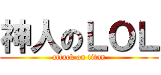 神人のＬＯＬ (attack on titan)