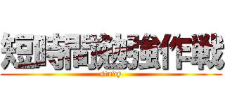 短時間勉強作戦 (study)