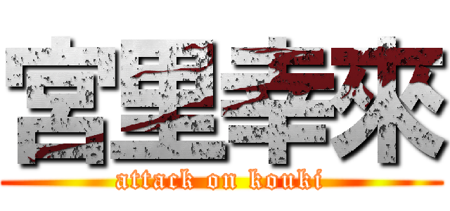 宮里幸來 (attack on kouki)