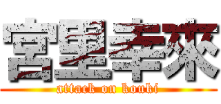 宮里幸來 (attack on kouki)