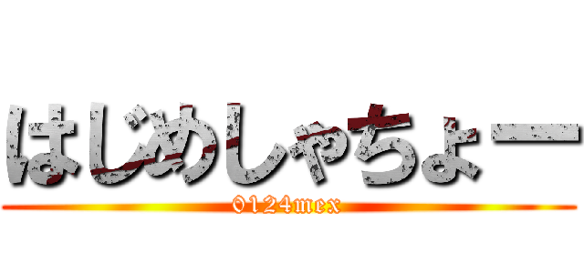 はじめしゃちょー (0124mex)