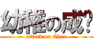 幼稚の成圳 (attack on Chen)