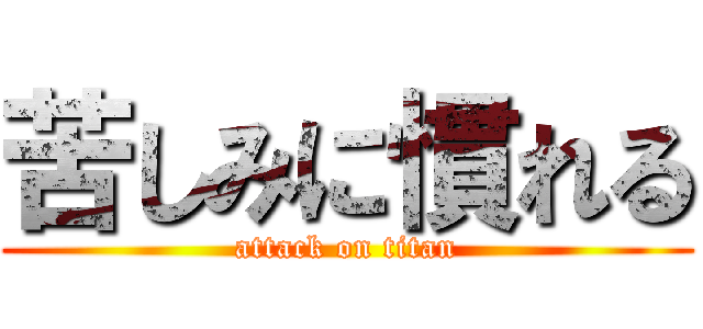 苦しみに慣れる (attack on titan)
