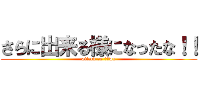 さらに出来る様になったな！！ (attack on titan)