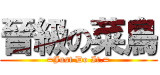 晉級の菜鳥 (=Just Do It.=)