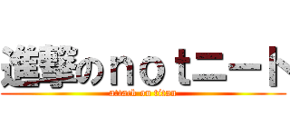 進撃のｎｏｔニート (attack on titan)