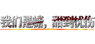 我们是糖，甜到忧伤 (attack on titan)