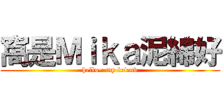 窩是Ｍｉｋａ泥綿好 (hello~ my friend)