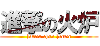 進撃の火炉 (hotter than hotter)