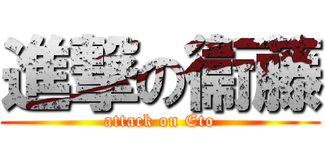 進撃の衞藤 (attack on Eto)