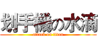 划手機の水滴 (attack on titan)