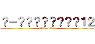 ？－？？？？？？？？１２ (attack on titan)