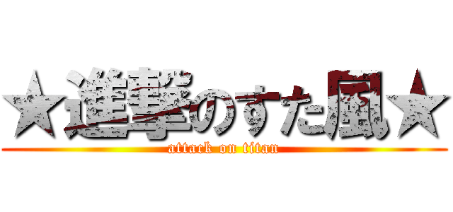 ★進撃のすた風★ (attack on titan)