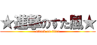 ★進撃のすた風★ (attack on titan)