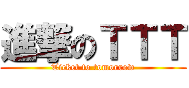 進撃のＴＴＴ (Ticket to tomorrow)