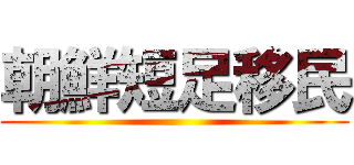 朝鮮短足移民 ()
