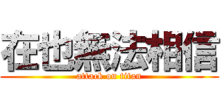 在也無法相信 (attack on titan)