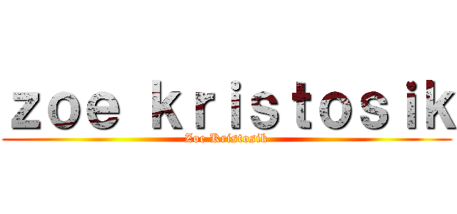 ｚｏｅ ｋｒｉｓｔｏｓｉｋ (Zoe Kristosik)
