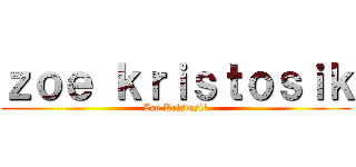 ｚｏｅ ｋｒｉｓｔｏｓｉｋ (Zoe Kristosik)