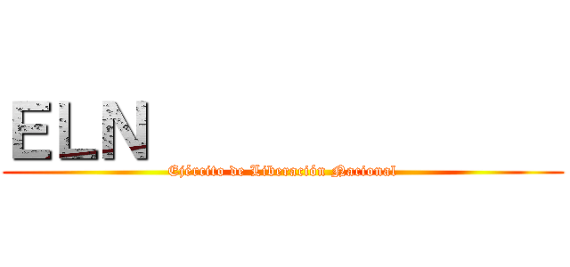 ＥＬＮ               (Ejército de Liberación Nacional)