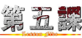 第 五 課 (Lesson Five)
