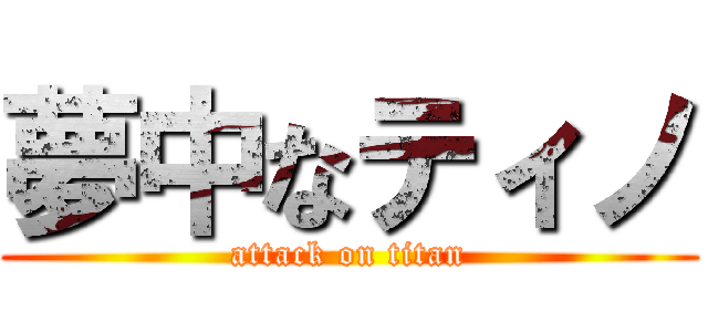 夢中なティノ (attack on titan)